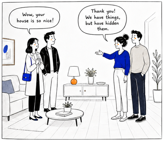 Cartoon: two couples stand in a tidy living room. One says "Wow, your house is so nice!" The other replies, "Thank you! We have things, but have hidden them."